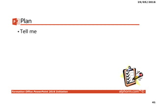 19/05/2016
41
Formation Office PowerPoint 2016 Initiation alphorm.com™©
Plan
•Tell me
 