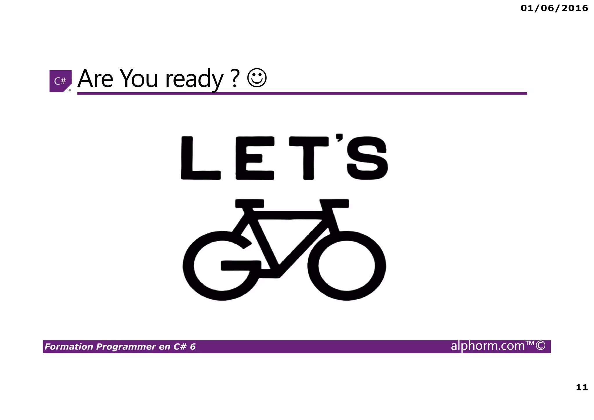 01/06/2016 11 Formation Programmer en C# 6 alphorm.com™© Are You ready ? ☺ 