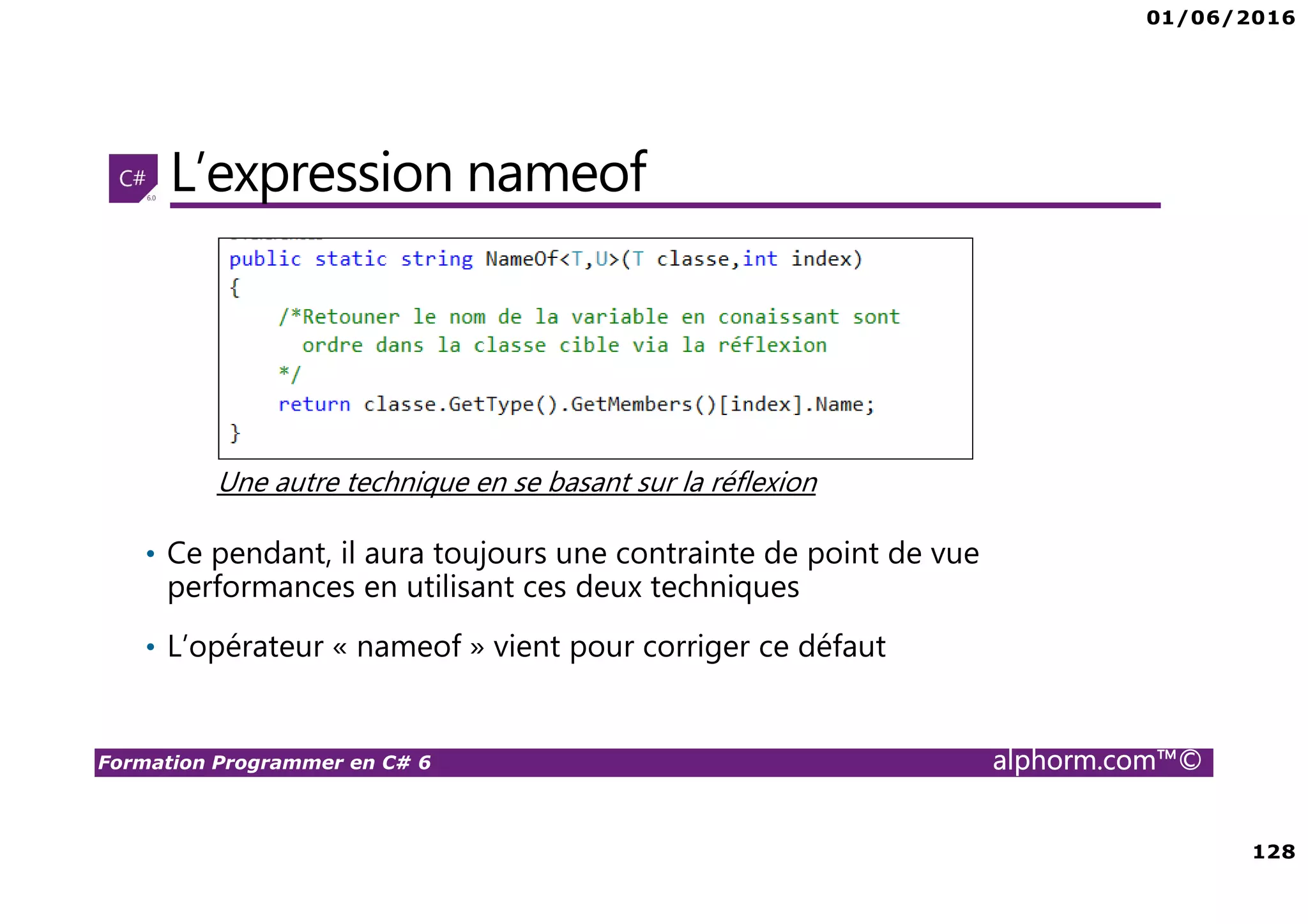 01/06/2016 7 Formation Programmer en C# 6 alphorm.com™© Public concernés • Cette formation cible Les professionnels et développeurs qui ont déjà un niveau intermédiaire en terme de C# et du .Net Framework qui cherchent une mise à niveau de leurs connaissances en terme de nouveautés C# 6.0 et .Net Framework 4.6 Les professionnels et développeurs expérimentés qui sont issus d’autres environnements tels que java, C++ et Linux, et qui veulent s’adapter au développement C# Les étudiants et les élèves ingénieurs qui ont déjà travaillé sur la plateforme .Net Framework et notamment les versions C# antérieures Les personnes en stage et qui veulent booster leurs carrières professionnelles à condition qu’ils aillent un niveau intermédiaire aux moins en terme de développement C# 