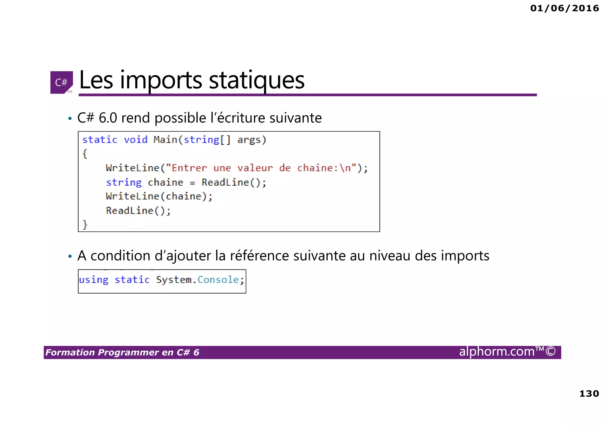 01/06/2016 130 Formation Programmer en C# 6 alphorm.com™© Les imports statiques • C# 6.0 rend possible l’écriture suivante • A condition d’ajouter la référence suivante au niveau des imports 