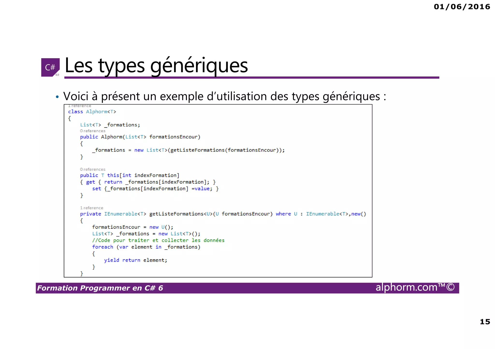 01/06/2016 3 Formation Programmer en C# 6 alphorm.com™© Pésentation du formateur Béchir Béjaoui • Consultant et expert certifié en infrastructure réseau, développement des solutions distribuées et Business Intelligence • Certifications : MCITP en SQL SERVER BI, MCPD Applications Distribuées .net 3.5, MCSD Team Fondation Server , MCTS • Mes références : Profil LinkedIn : tn.linkedin.com/pub/bejaoui/2b/245/6b Profil C-sharpcorner : www.c-sharpcorner.com/authors/yougerthen/bechir- bejaoui.aspx Profil MSDN: social.msdn.microsoft.com/profile/masnsn Profil Alphorm : http://www.alphorm.com/formateur/bechir-bejaoui 