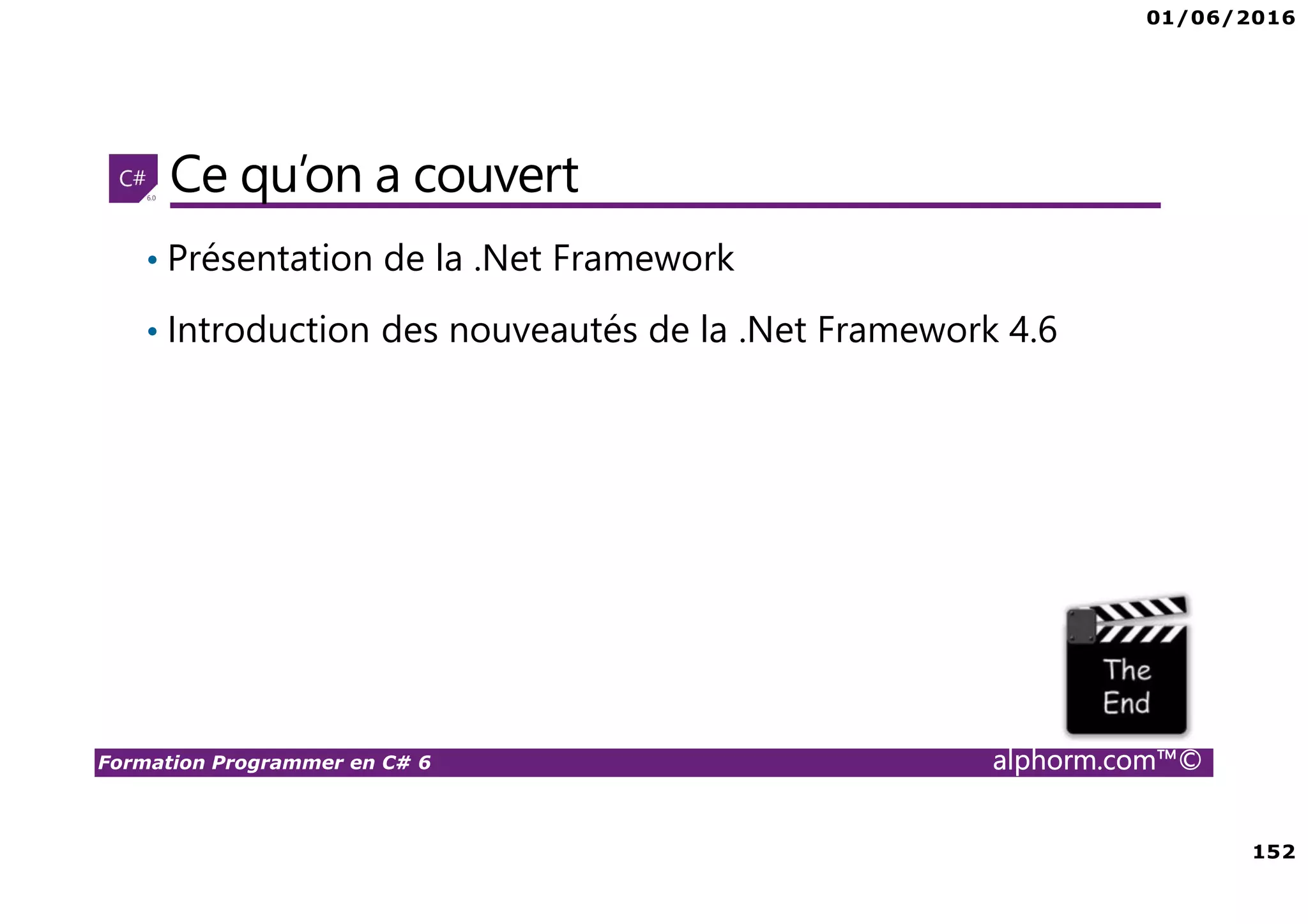 01/06/2016 152 Formation Programmer en C# 6 alphorm.com™© Ce qu’on a couvert • Présentation de la .Net Framework • Introduction des nouveautés de la .Net Framework 4.6 