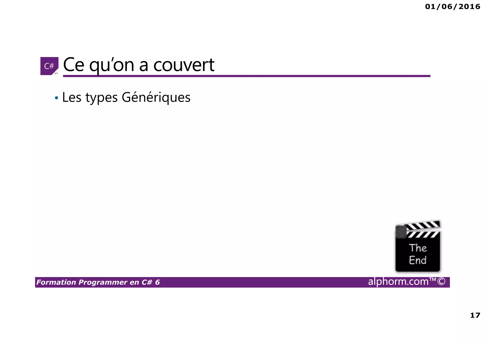 01/06/2016 17 Formation Programmer en C# 6 alphorm.com™© Ce qu’on a couvert • Les types Génériques 