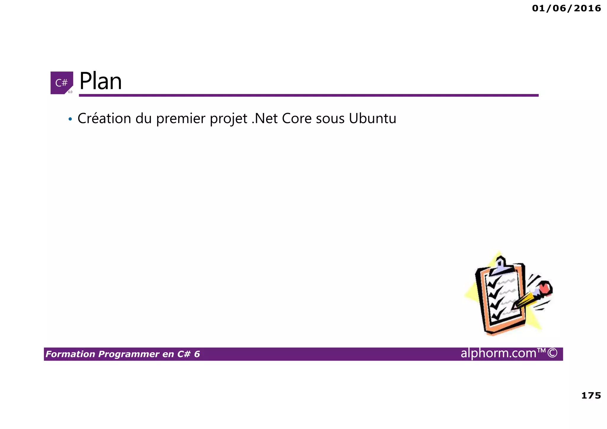 01/06/2016 175 Formation Programmer en C# 6 alphorm.com™© Plan • Création du premier projet .Net Core sous Ubuntu 