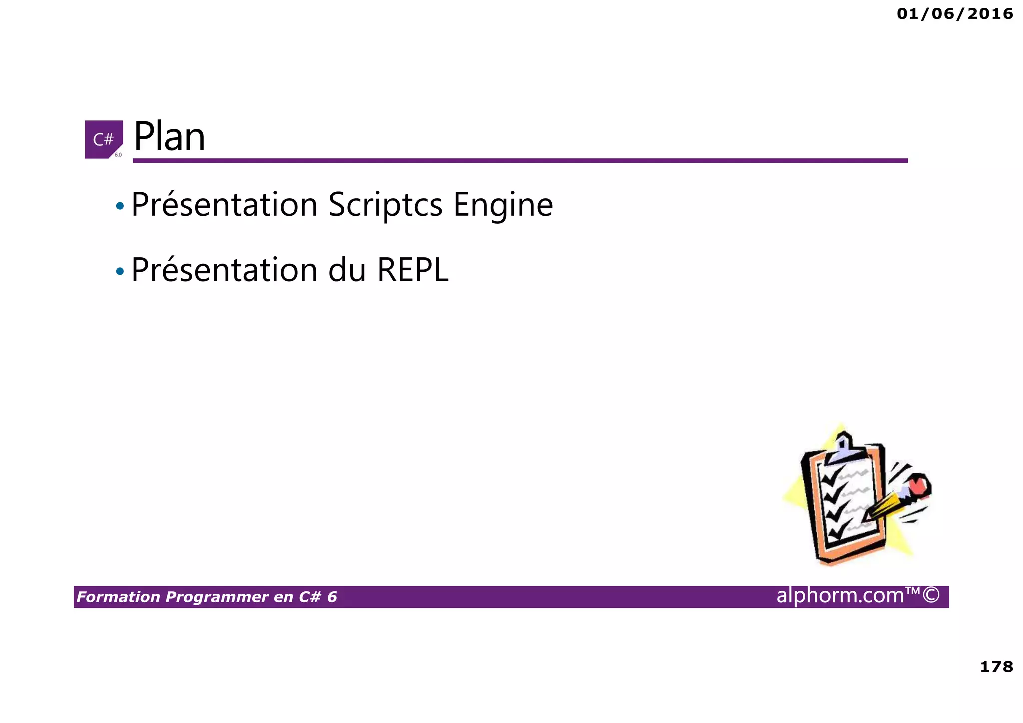 01/06/2016 178 Formation Programmer en C# 6 alphorm.com™© Plan •Présentation Scriptcs Engine •Présentation du REPL 
