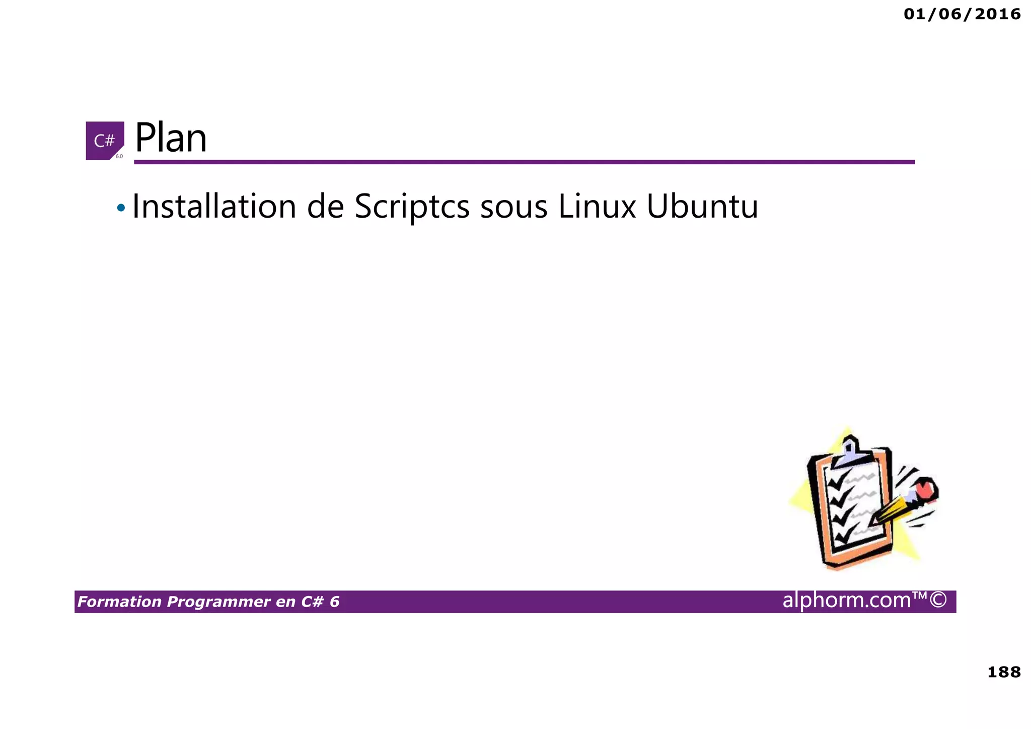01/06/2016 188 Formation Programmer en C# 6 alphorm.com™© Plan •Installation de Scriptcs sous Linux Ubuntu 