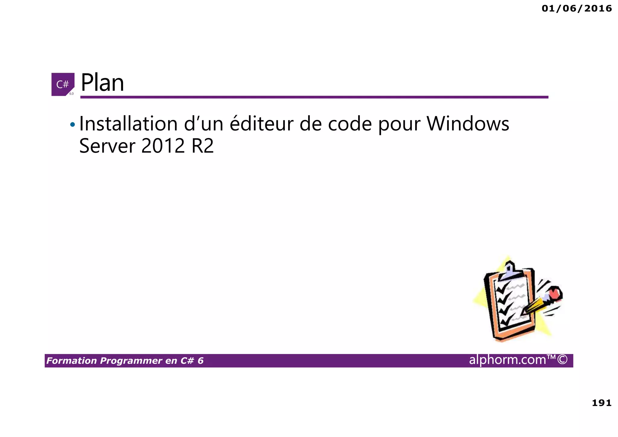01/06/2016 191 Formation Programmer en C# 6 alphorm.com™© Plan •Installation d’un éditeur de code pour Windows Server 2012 R2 