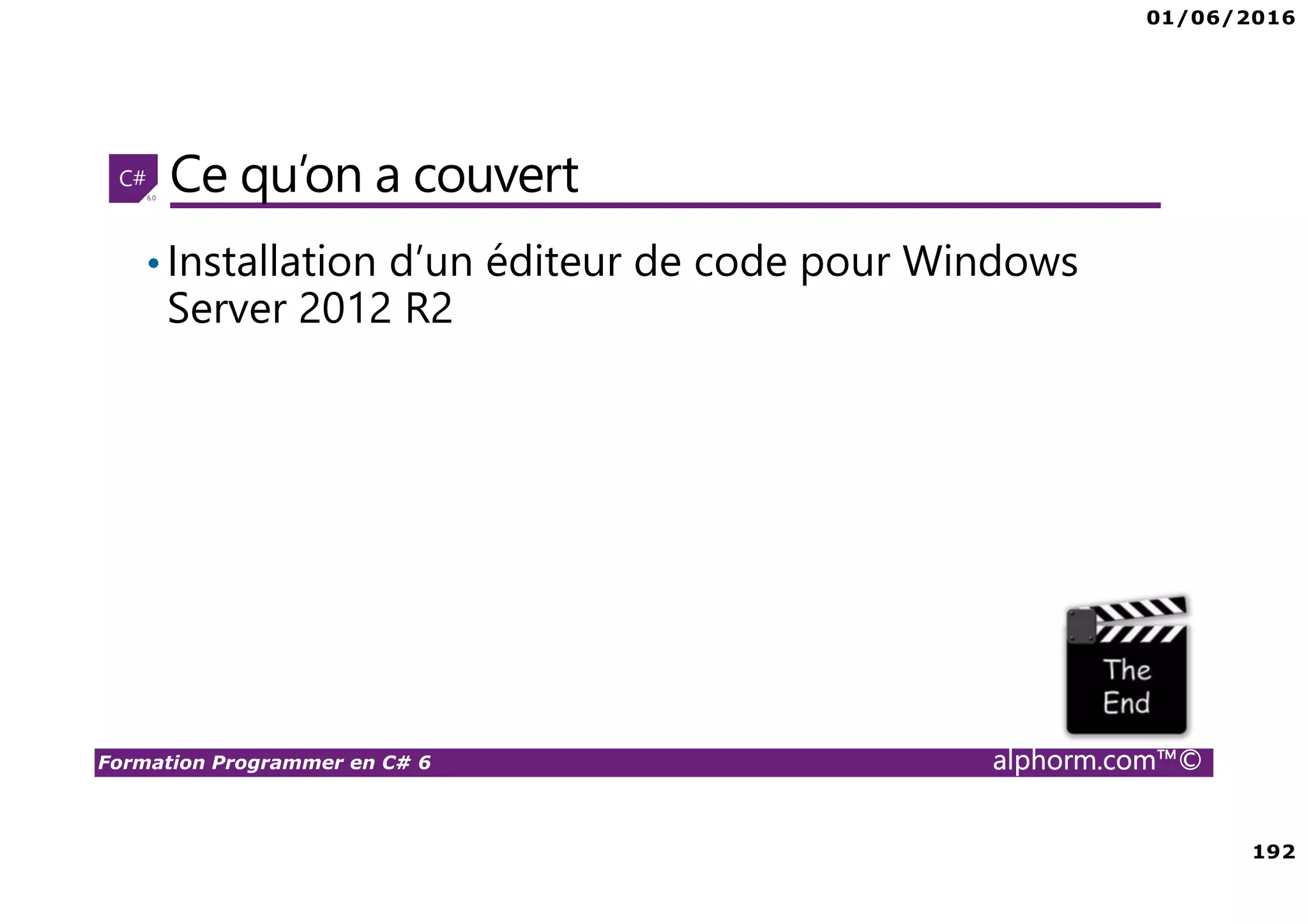 01/06/2016 192 Formation Programmer en C# 6 alphorm.com™© Ce qu’on a couvert •Installation d’un éditeur de code pour Windows Server 2012 R2 