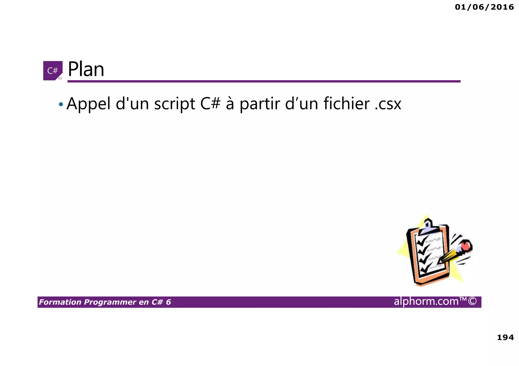 01/06/2016 194 Formation Programmer en C# 6 alphorm.com™© Plan •Appel d'un script C# à partir d’un fichier .csx 