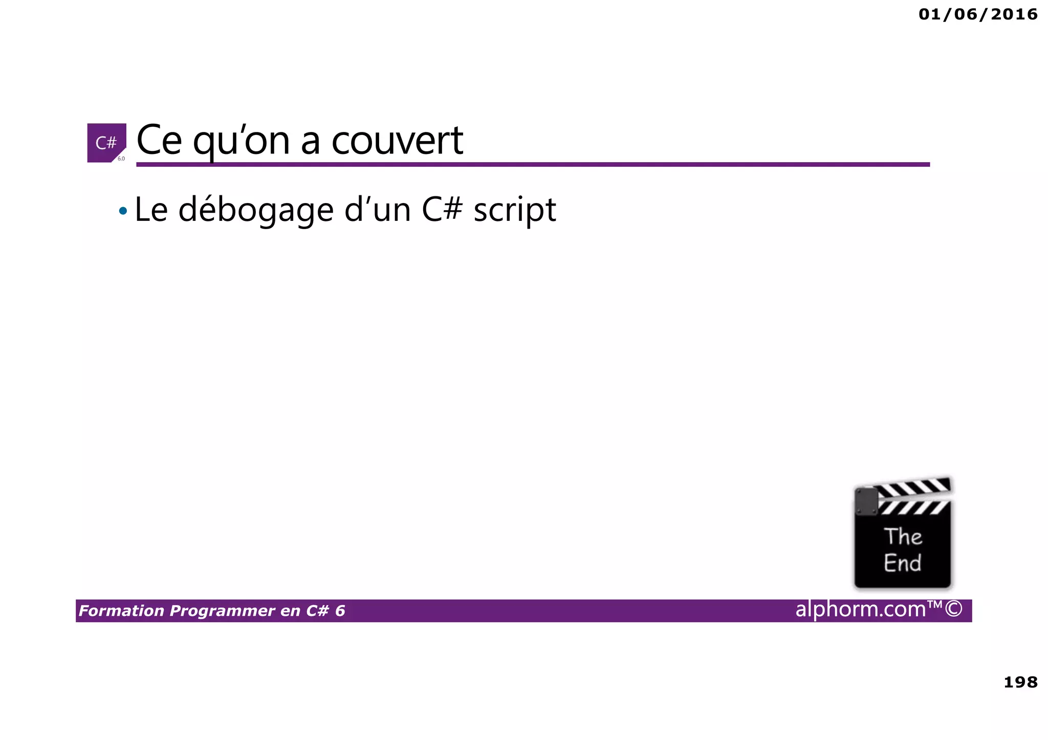 01/06/2016 198 Formation Programmer en C# 6 alphorm.com™© Ce qu’on a couvert •Le débogage d’un C# script 