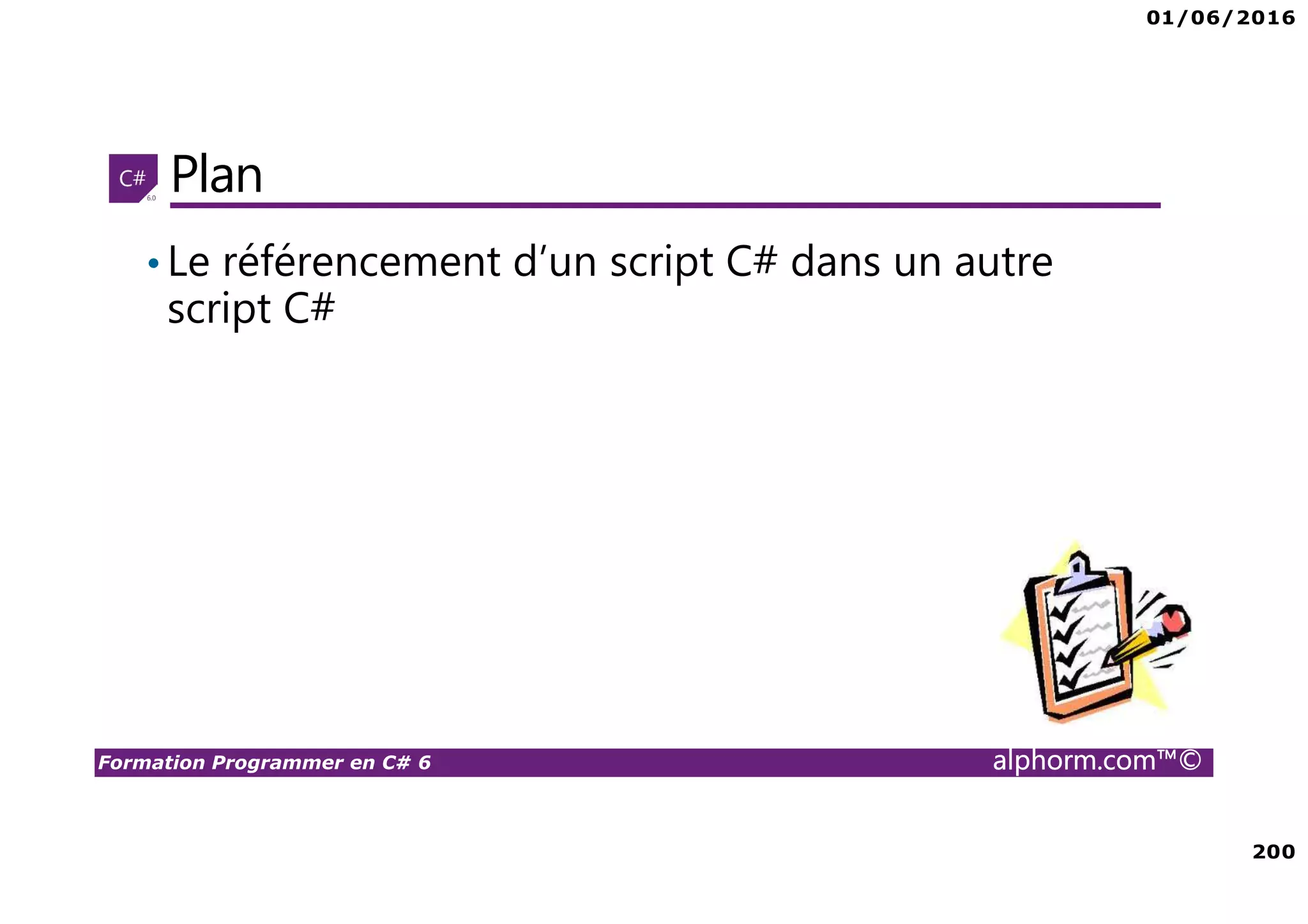 01/06/2016 200 Formation Programmer en C# 6 alphorm.com™© Plan •Le référencement d’un script C# dans un autre script C# 