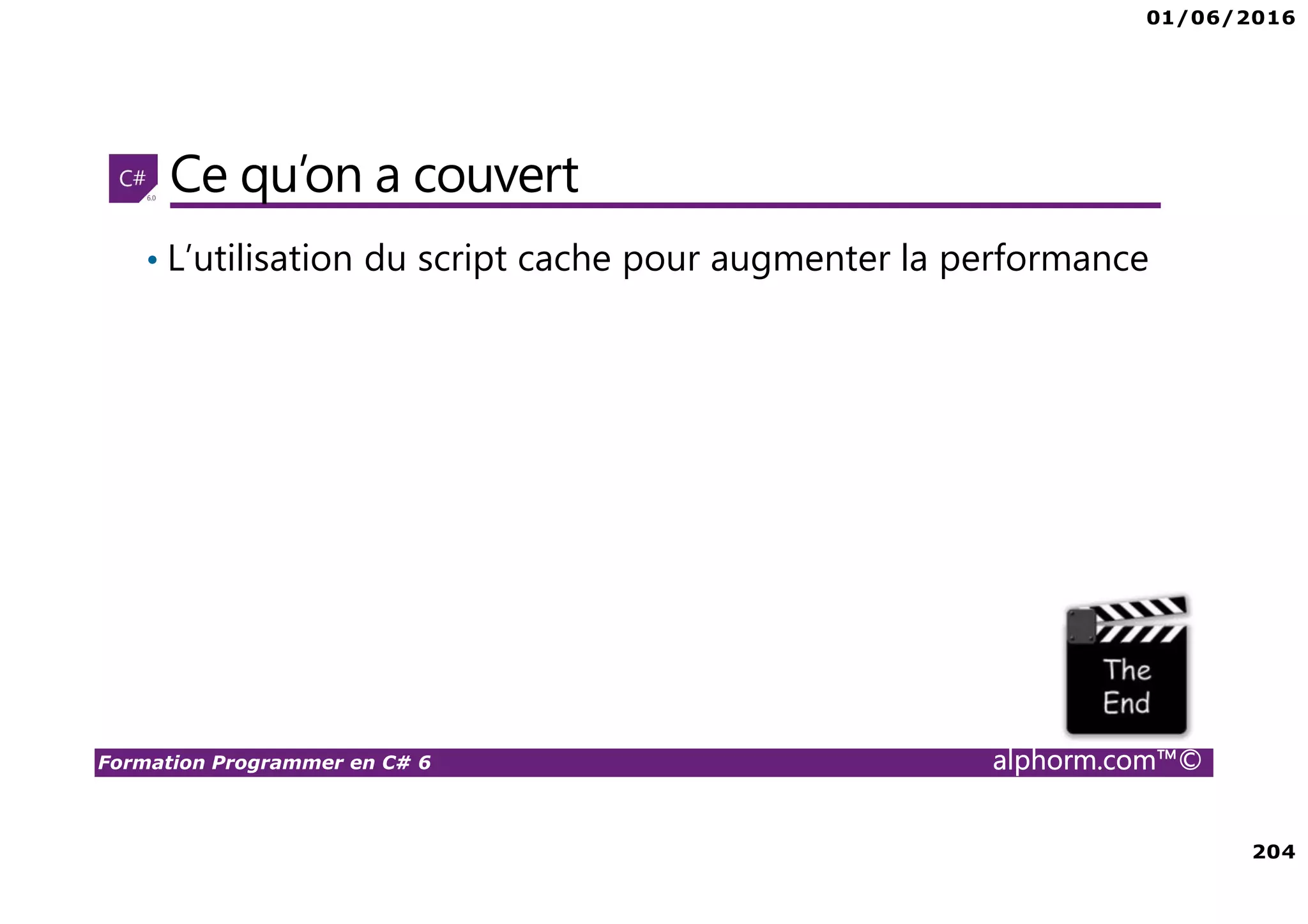 01/06/2016 204 Formation Programmer en C# 6 alphorm.com™© Ce qu’on a couvert • L’utilisation du script cache pour augmenter la performance 