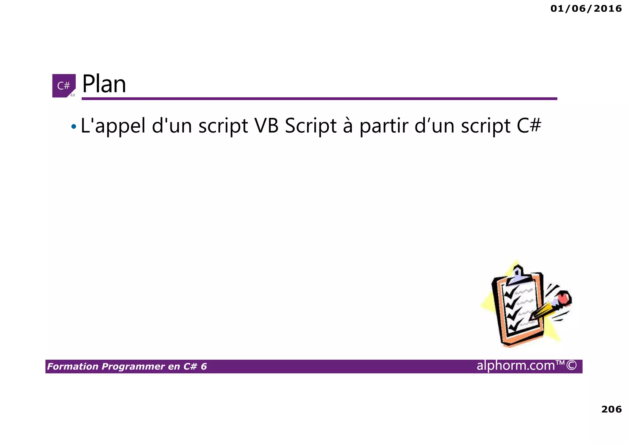 01/06/2016 206 Formation Programmer en C# 6 alphorm.com™© Plan •L'appel d'un script VB Script à partir d’un script C# 