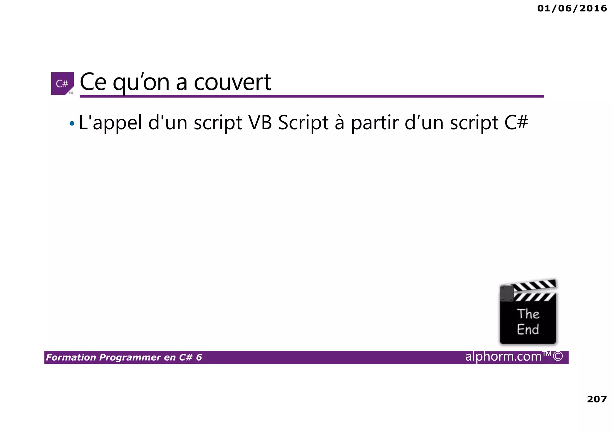01/06/2016 207 Formation Programmer en C# 6 alphorm.com™© Ce qu’on a couvert •L'appel d'un script VB Script à partir d’un script C# 