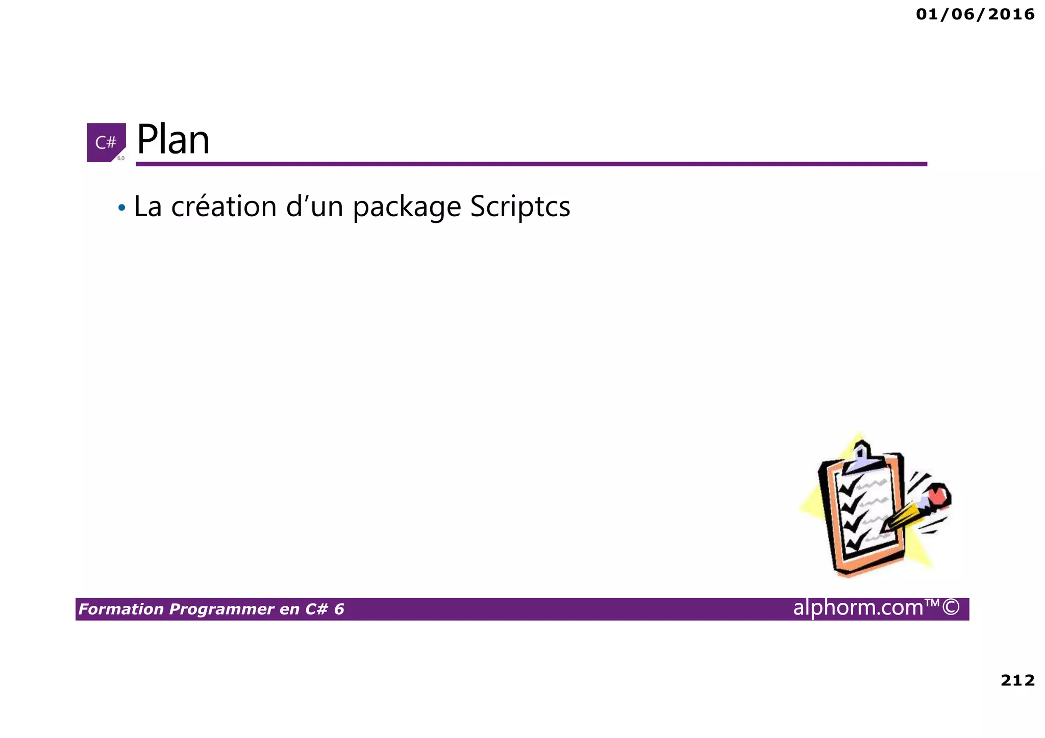 01/06/2016 212 Formation Programmer en C# 6 alphorm.com™© Plan • La création d’un package Scriptcs 