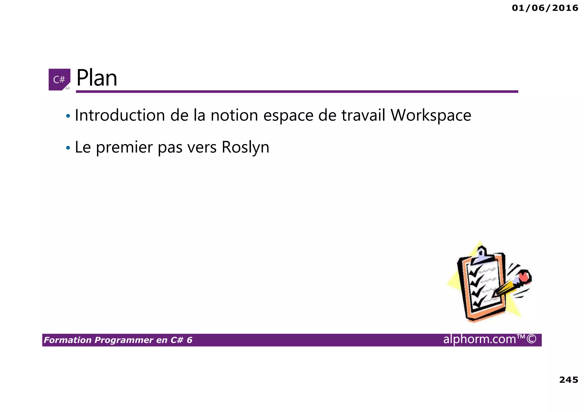 01/06/2016 245 Formation Programmer en C# 6 alphorm.com™© Plan • Introduction de la notion espace de travail Workspace • Le premier pas vers Roslyn 