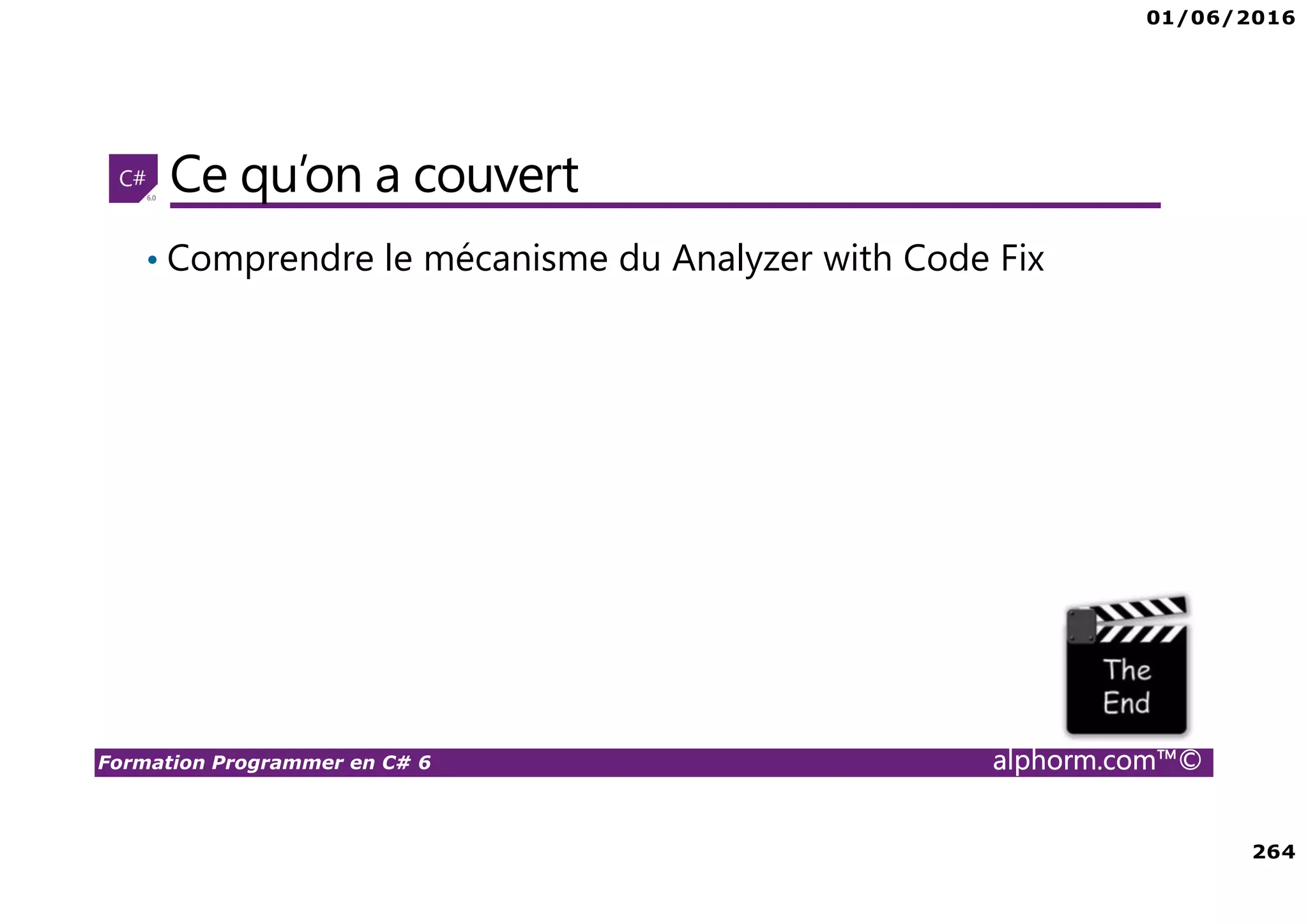 01/06/2016 264 Formation Programmer en C# 6 alphorm.com™© Ce qu’on a couvert • Comprendre le mécanisme du Analyzer with Code Fix 