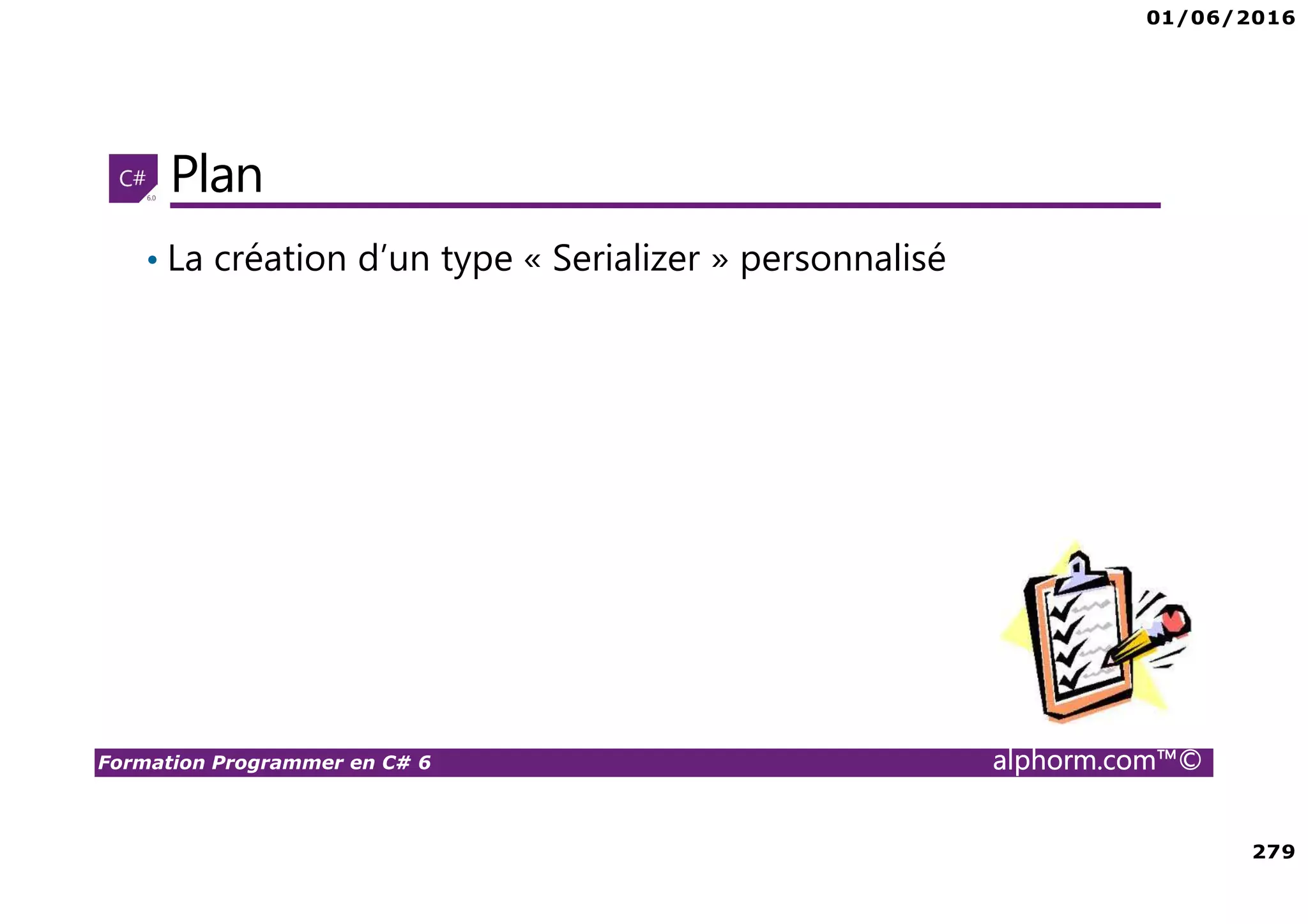 01/06/2016 279 Formation Programmer en C# 6 alphorm.com™© Plan • La création d’un type « Serializer » personnalisé 