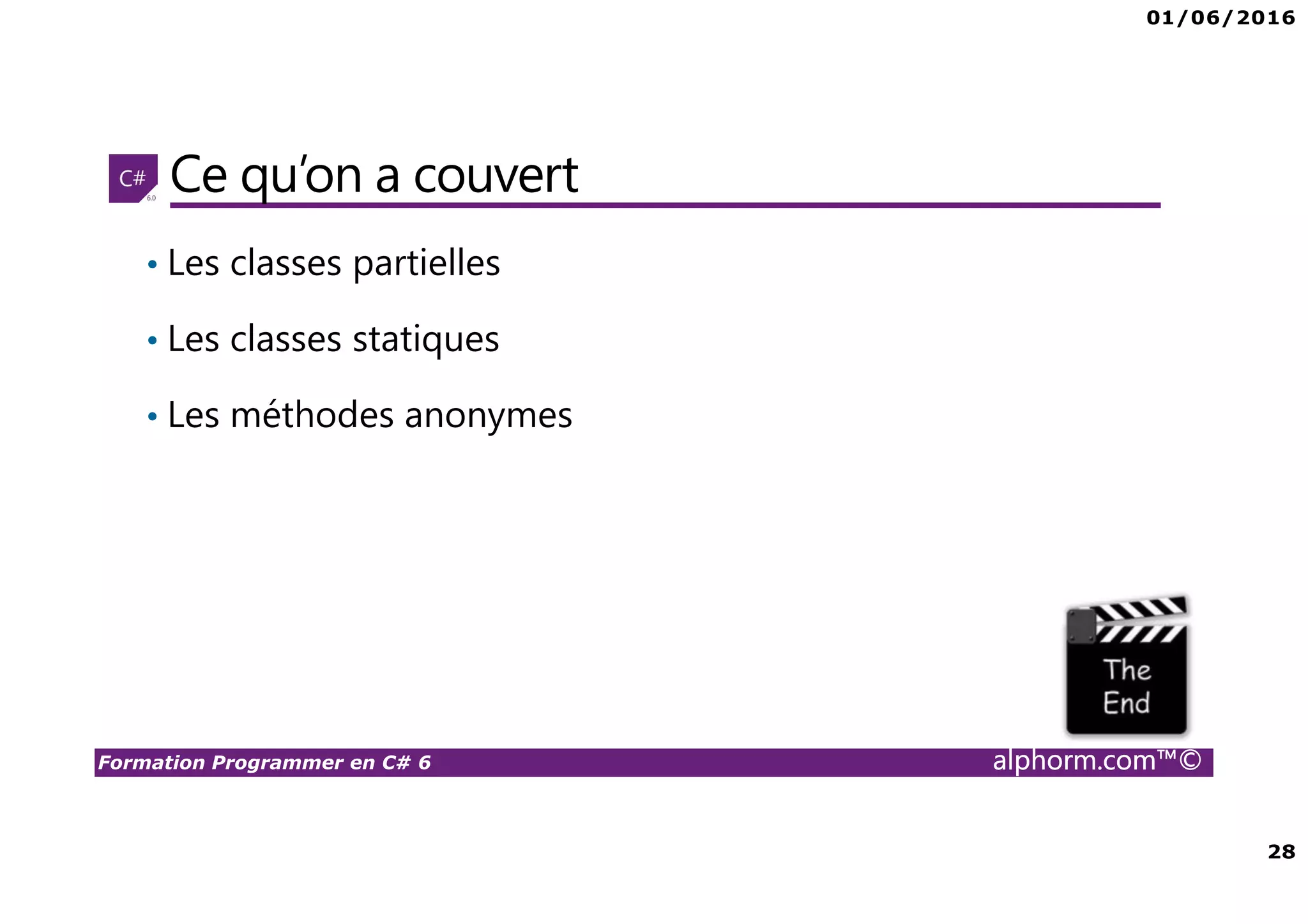 01/06/2016 28 Formation Programmer en C# 6 alphorm.com™© Ce qu’on a couvert • Les classes partielles • Les classes statiques • Les méthodes anonymes 