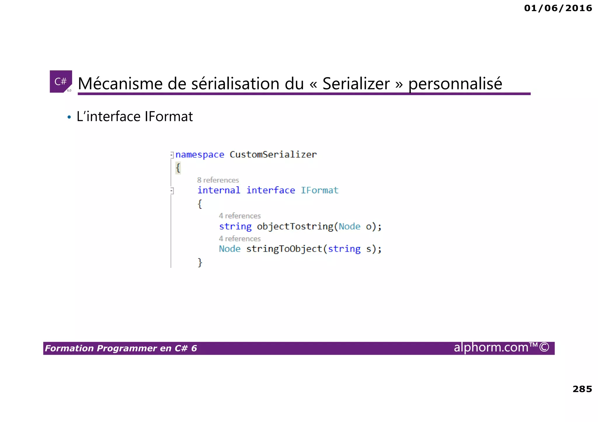 01/06/2016 285 Formation Programmer en C# 6 alphorm.com™© Mécanisme de sérialisation du « Serializer » personnalisé • L’interface IFormat 