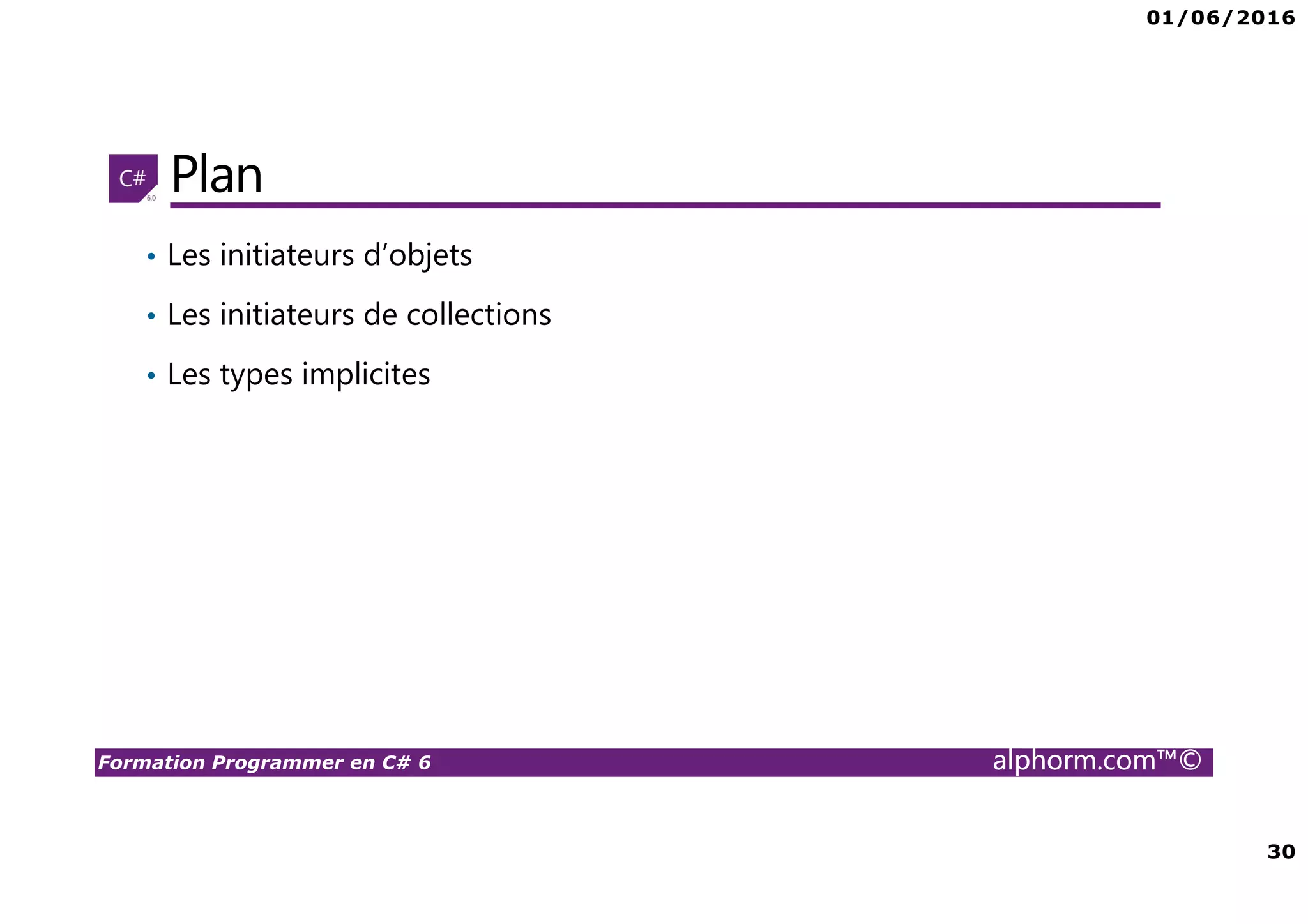 01/06/2016 30 Formation Programmer en C# 6 alphorm.com™© Plan • Les initiateurs d’objets • Les initiateurs de collections • Les types implicites 