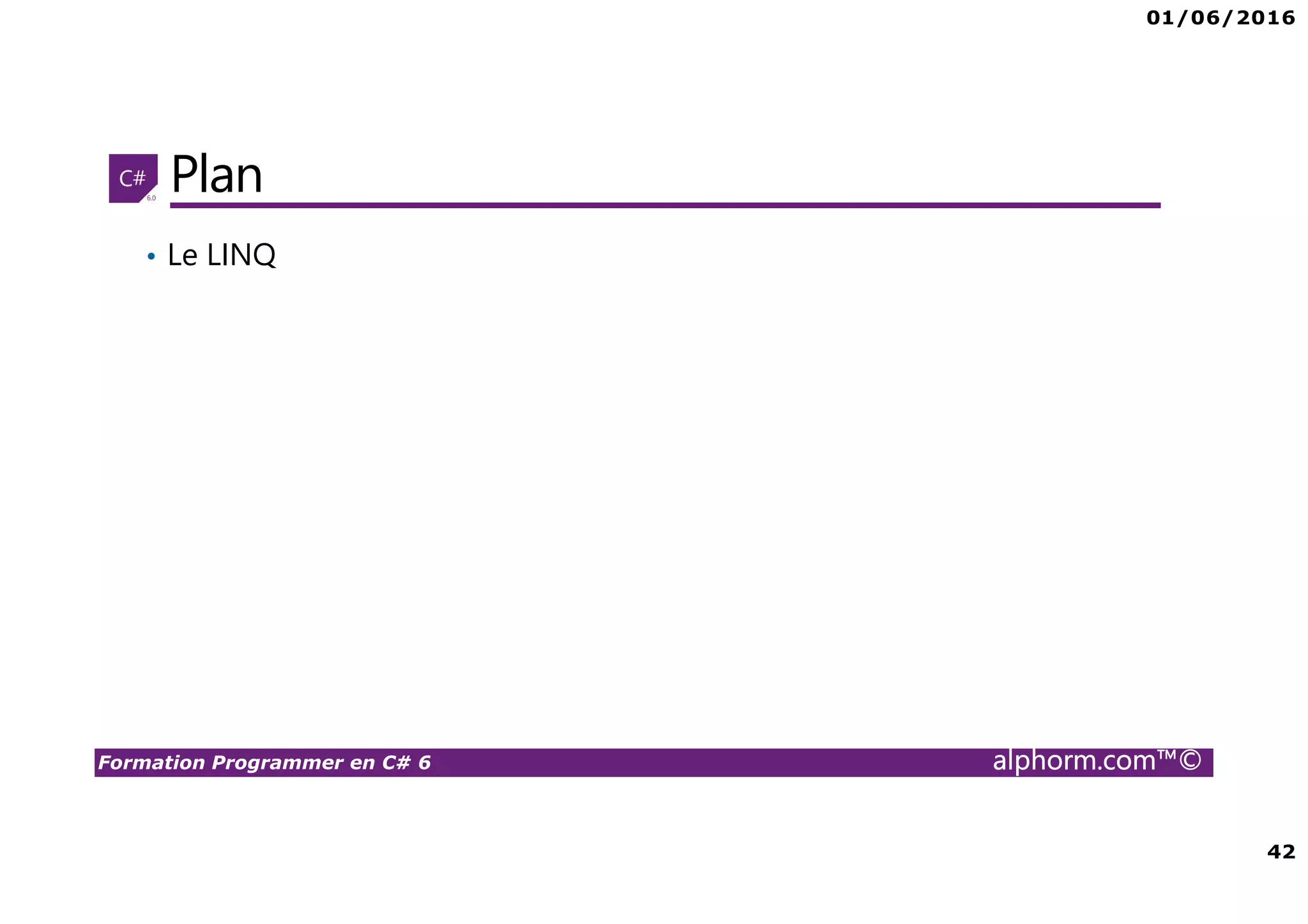 01/06/2016 42 Formation Programmer en C# 6 alphorm.com™© Plan • Le LINQ 