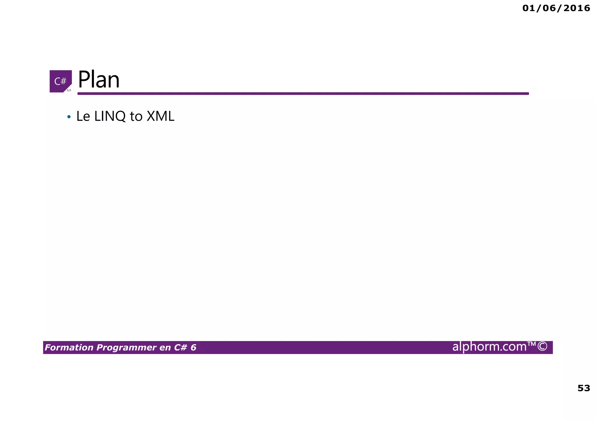01/06/2016 53 Formation Programmer en C# 6 alphorm.com™© Plan • Le LINQ to XML 