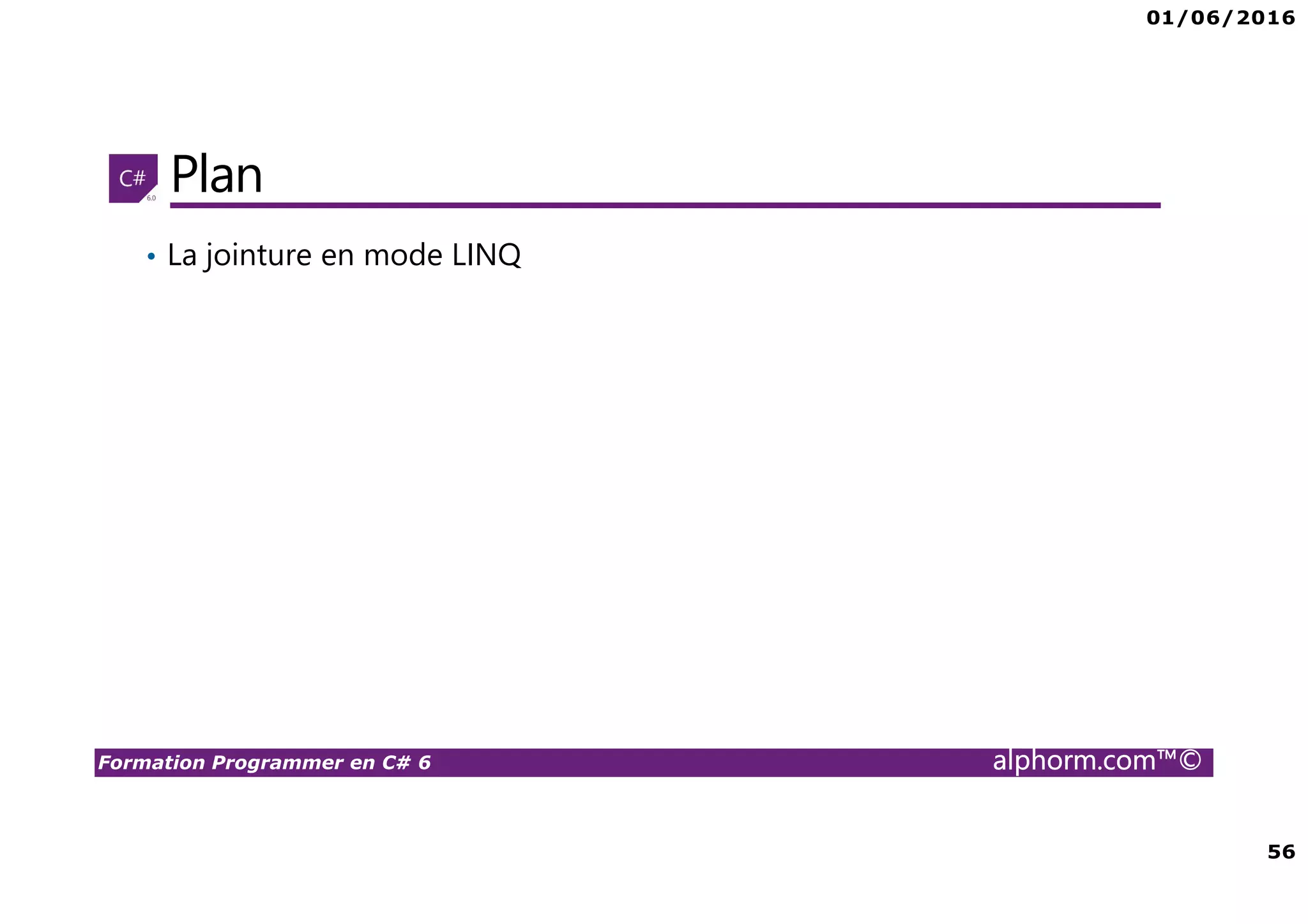 01/06/2016 56 Formation Programmer en C# 6 alphorm.com™© Plan • La jointure en mode LINQ 