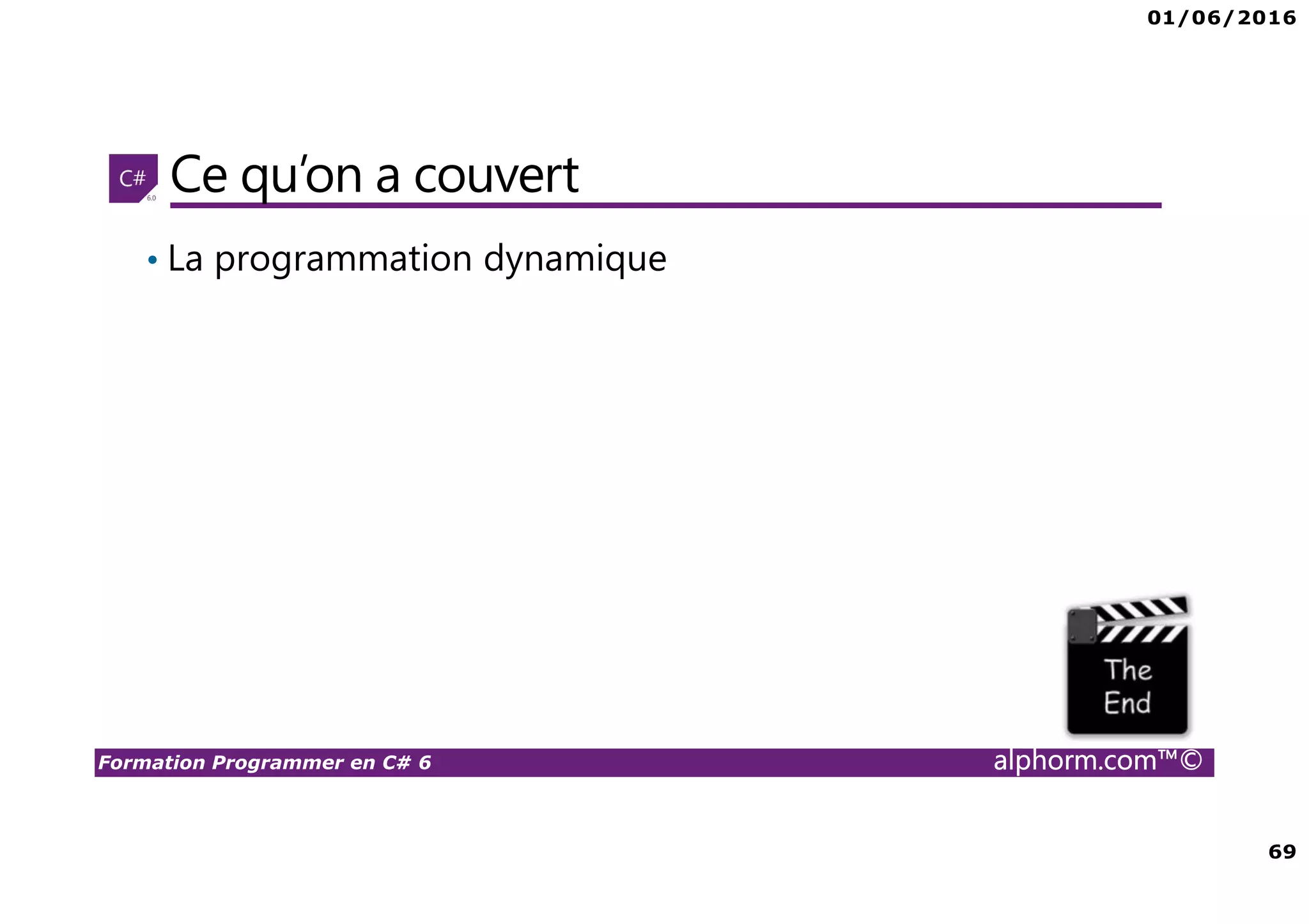 01/06/2016 69 Formation Programmer en C# 6 alphorm.com™© Ce qu’on a couvert • La programmation dynamique 