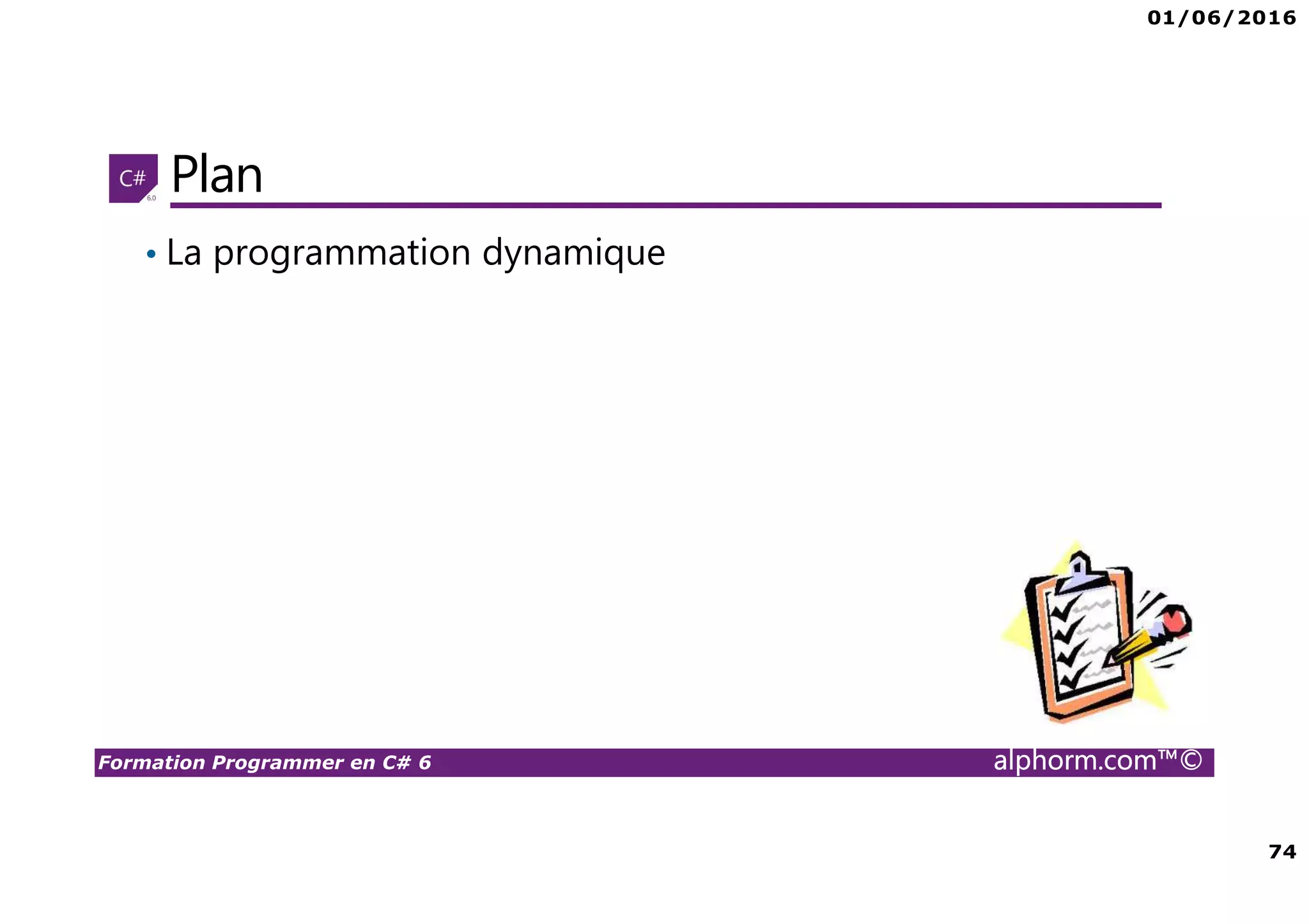 01/06/2016 74 Formation Programmer en C# 6 alphorm.com™© Plan • La programmation dynamique 