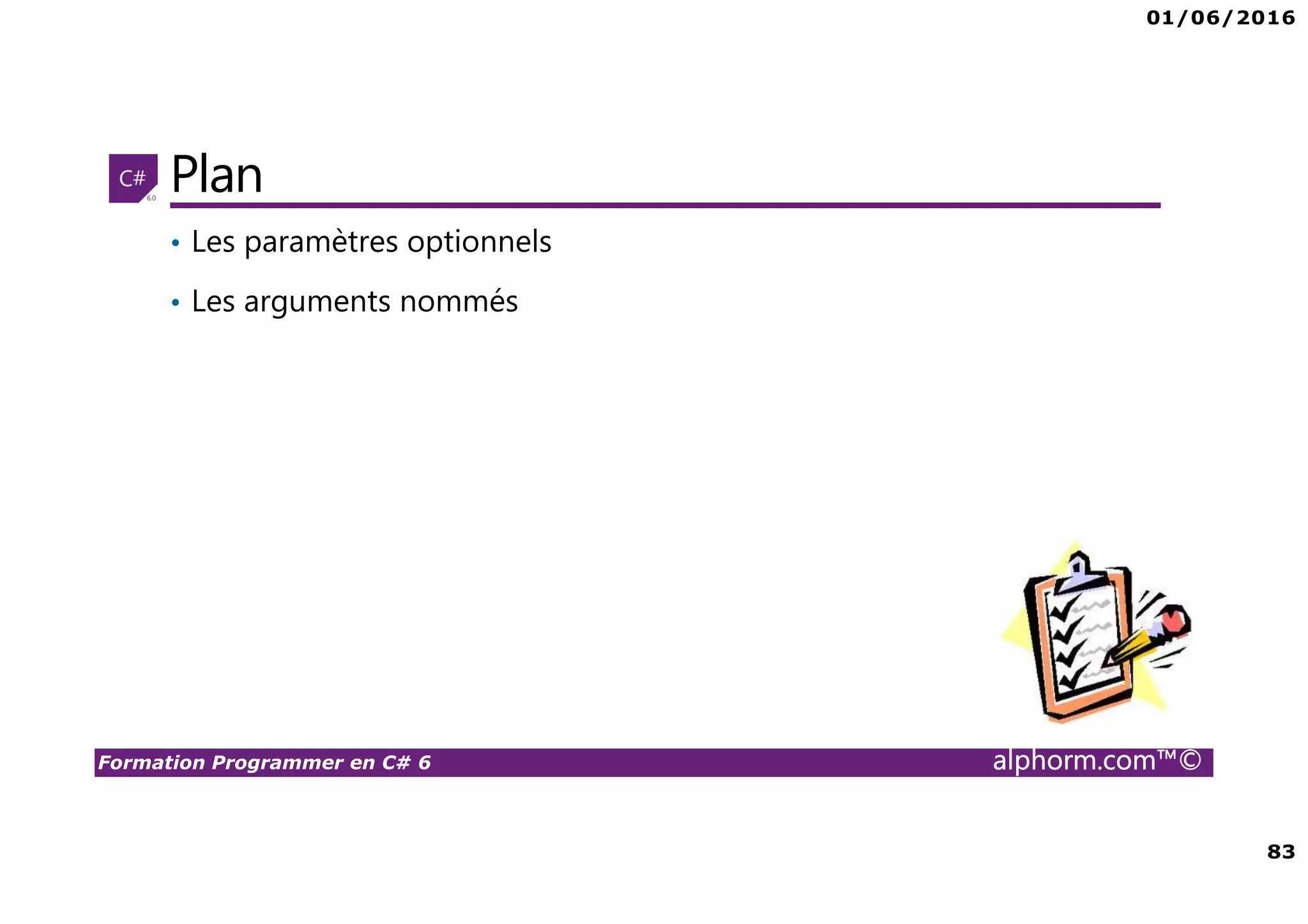 01/06/2016 83 Formation Programmer en C# 6 alphorm.com™© Plan • Les paramètres optionnels • Les arguments nommés 