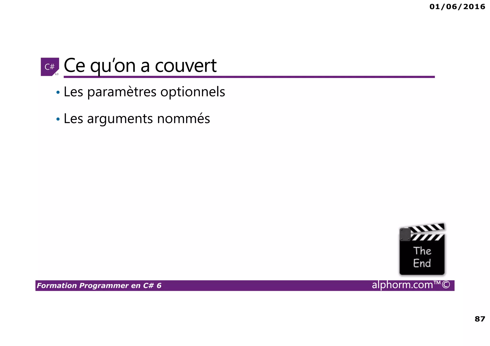 01/06/2016 87 Formation Programmer en C# 6 alphorm.com™© Ce qu’on a couvert • Les paramètres optionnels • Les arguments nommés 