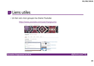 01/06/2016
10
Formation Programmer en C# 6 alphorm.com™©
Liens utiles
• Un lien vers mon groupe ma chaine Youtube
http://www.youtube.com/user/margoumix
 