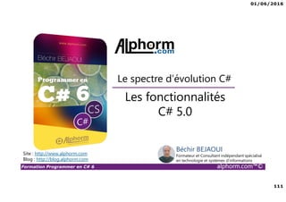 01/06/2016
6
Formation Programmer en C# 6 alphorm.com™©
Connaissances requises
• Il est à noter que cette formation ne représente pas un cours magistral
de C# et du .Net Framework, c’est une formation avancée fortement
orientée pratique C#
• Cette formation n’est pas orientée vers les débutants en terme du .Net
Framework et du C#
• Par conséquent, le public concerné doit avoir des connaissances
intermédiaires au moins en terme de programmation et notamment C#
• La connaissance d’utilisation d’un environnement de développement
principalement Visual Studio ou autre IDE qui supporte au moins C#
4.0/5.0 est indispensable
 
