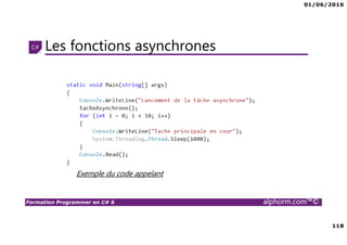 01/06/2016
118
Formation Programmer en C# 6 alphorm.com™©
Les fonctions asynchrones
Exemple du code appelant
 