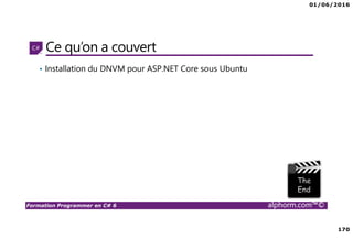 01/06/2016
170
Formation Programmer en C# 6 alphorm.com™©
Ce qu’on a couvert
• Installation du DNVM pour ASP.NET Core sous Ubuntu
 