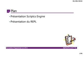 01/06/2016
178
Formation Programmer en C# 6 alphorm.com™©
Plan
•Présentation Scriptcs Engine
•Présentation du REPL
 
