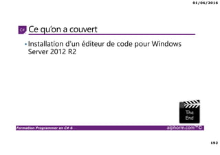 01/06/2016
192
Formation Programmer en C# 6 alphorm.com™©
Ce qu’on a couvert
•Installation d’un éditeur de code pour Windows
Server 2012 R2
 
