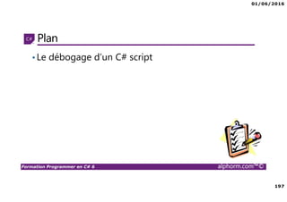 01/06/2016
197
Formation Programmer en C# 6 alphorm.com™©
Plan
•Le débogage d’un C# script
 