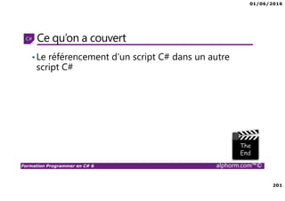 01/06/2016
201
Formation Programmer en C# 6 alphorm.com™©
Ce qu’on a couvert
•Le référencement d’un script C# dans un autre
script C#
 