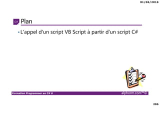 01/06/2016
206
Formation Programmer en C# 6 alphorm.com™©
Plan
•L'appel d'un script VB Script à partir d’un script C#
 