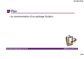 01/06/2016
218
Formation Programmer en C# 6 alphorm.com™©
Plan
• Le consommation d’un package Scriptcs
 