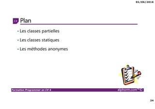 01/06/2016
24
Formation Programmer en C# 6 alphorm.com™©
Plan
• Les classes partielles
• Les classes statiques
• Les méthodes anonymes
 