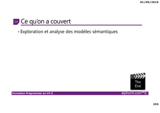 01/06/2016
255
Formation Programmer en C# 6 alphorm.com™©
Ce qu’on a couvert
• Exploration et analyse des modèles sémantiques
 
