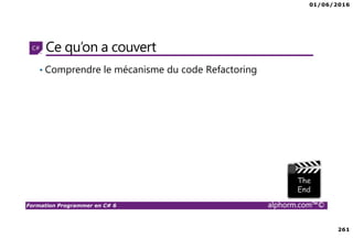 01/06/2016
261
Formation Programmer en C# 6 alphorm.com™©
Ce qu’on a couvert
• Comprendre le mécanisme du code Refactoring
 