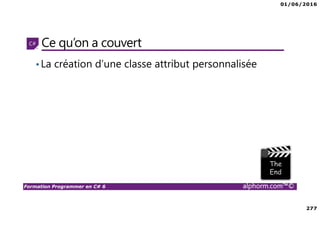 01/06/2016
277
Formation Programmer en C# 6 alphorm.com™©
Ce qu’on a couvert
•La création d’une classe attribut personnalisée
 
