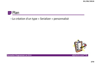 01/06/2016
279
Formation Programmer en C# 6 alphorm.com™©
Plan
• La création d’un type « Serializer » personnalisé
 