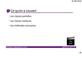 01/06/2016
28
Formation Programmer en C# 6 alphorm.com™©
Ce qu’on a couvert
• Les classes partielles
• Les classes statiques
• Les méthodes anonymes
 