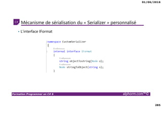 01/06/2016
285
Formation Programmer en C# 6 alphorm.com™©
Mécanisme de sérialisation du « Serializer » personnalisé
• L’interface IFormat
 