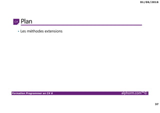01/06/2016
37
Formation Programmer en C# 6 alphorm.com™©
Plan
• Les méthodes extensions
 